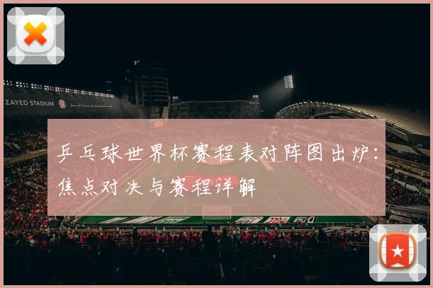乒乓球世界杯赛程表对阵图出炉：焦点对决与赛程详解