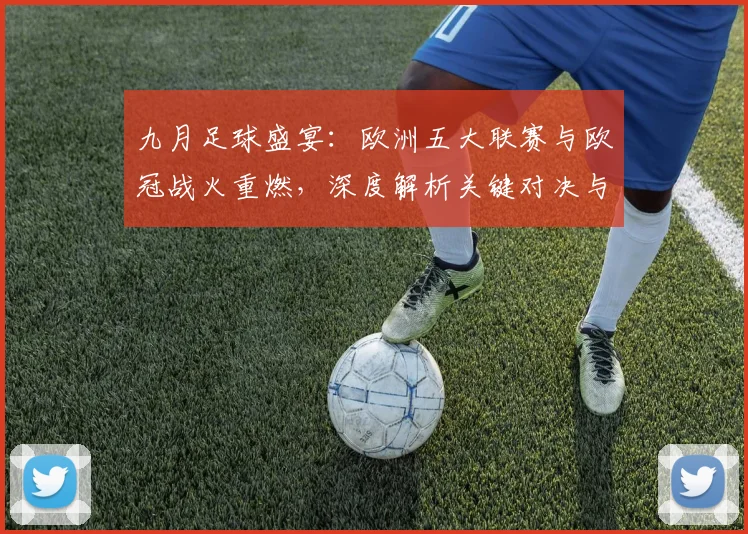 九月足球盛宴:欧洲五大联赛与欧冠战火重燃,深度解析关键对决与战术趋势_20260611141006