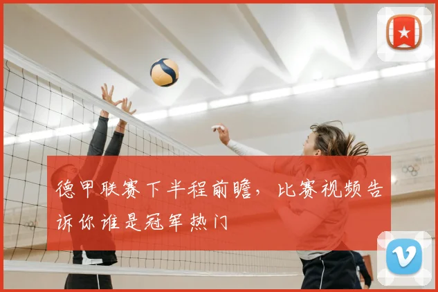 德甲联赛下半程前瞻,比赛视频告诉你谁是冠军热门