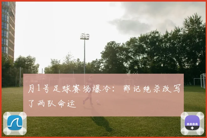 月1号足球赛场爆冷:那记绝杀改写了两队命运