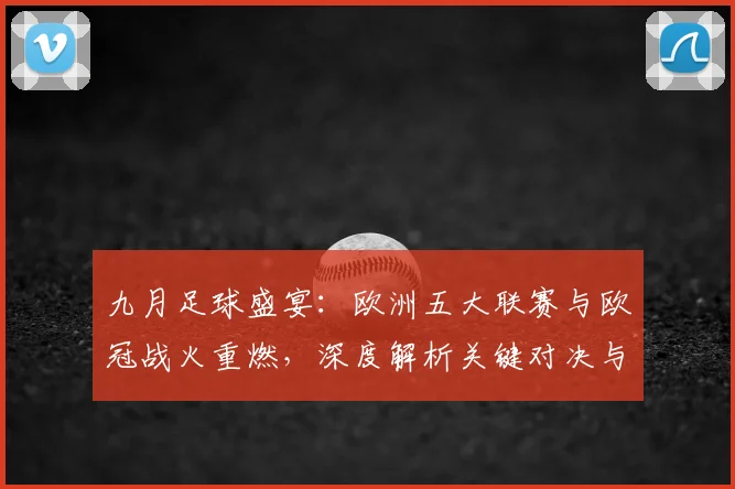 九月足球盛宴：欧洲五大联赛与欧冠战火重燃，深度解析关键对决与战术趋势_20260611141006