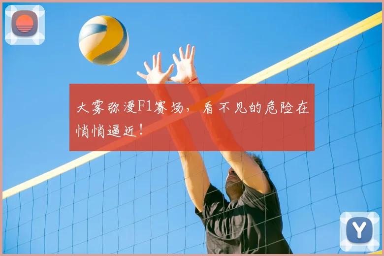 大雾弥漫F1赛场，看不见的危险在悄悄逼近！