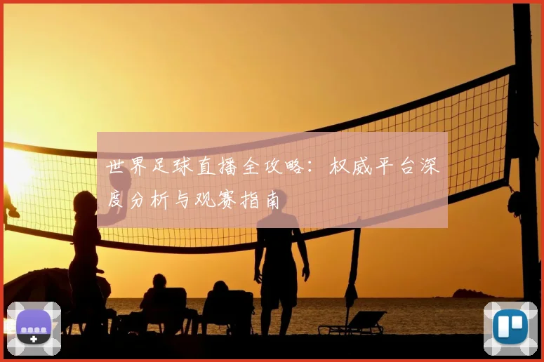 世界足球直播全攻略：权威平台深度分析与观赛指南
