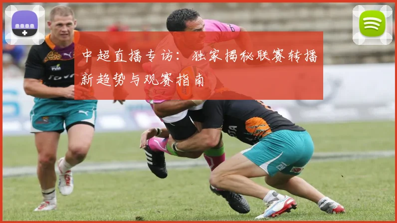 中超直播专访：独家揭秘联赛转播新趋势与观赛指南
