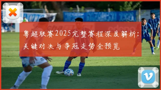 粤超联赛2025完整赛程深度解析：关键对决与争冠走势全预览